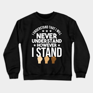 I Will Never Understand However I Stand -Racism Crewneck Sweatshirt